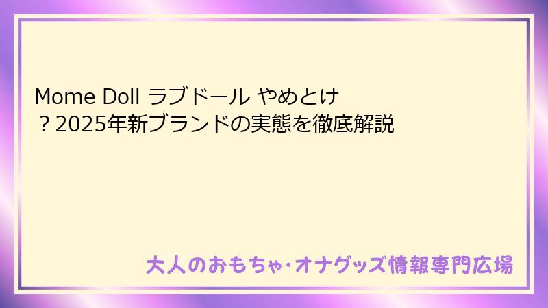Mome Doll ラブドール やめとけ?2025年新ブランドの実態を徹底解説