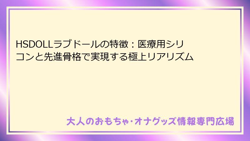 HSDOLLラブドールの特徴：医療用シリコンと先進骨格で実現する極上リアリズム
