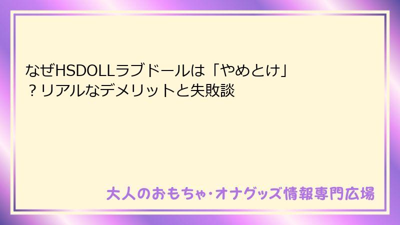 なぜHSDOLLラブドールは「やめとけ」?リアルなデメリットと失敗談