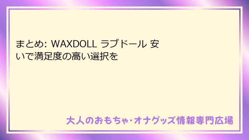 まとめ: WAXDOLL ラブドール 安いで満足度の高い選択を