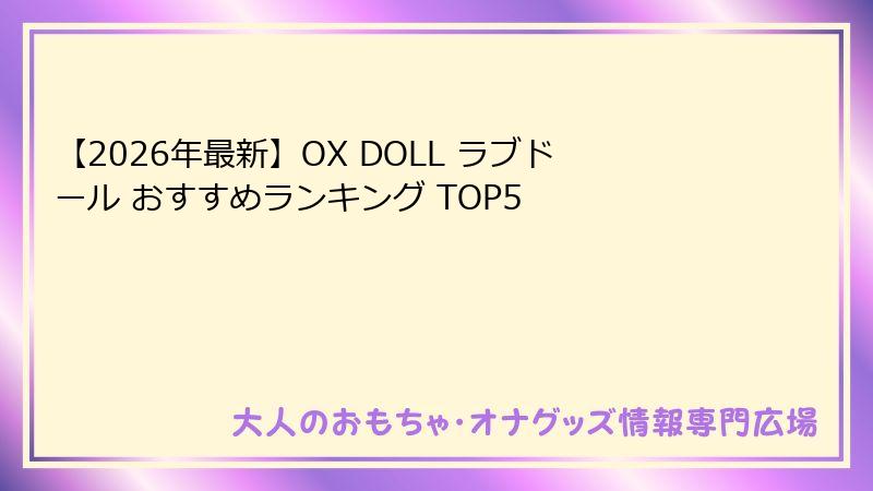 【2026年最新】OX DOLL ラブドール おすすめランキング TOP5