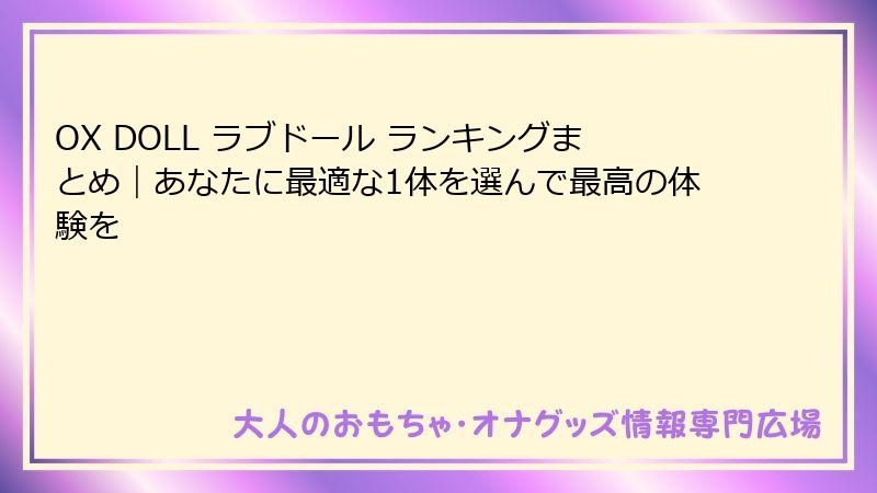 OX DOLL ラブドール ランキングまとめ|あなたに最適な1体を選んで最高の体験を