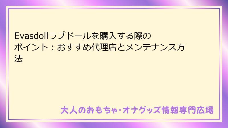 Evasdollラブドールを購入する際のポイント：おすすめ代理店とメンテナンス方法