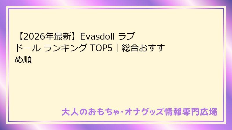 【2026年最新】Evasdoll ラブドール ランキング TOP5｜総合おすすめ順