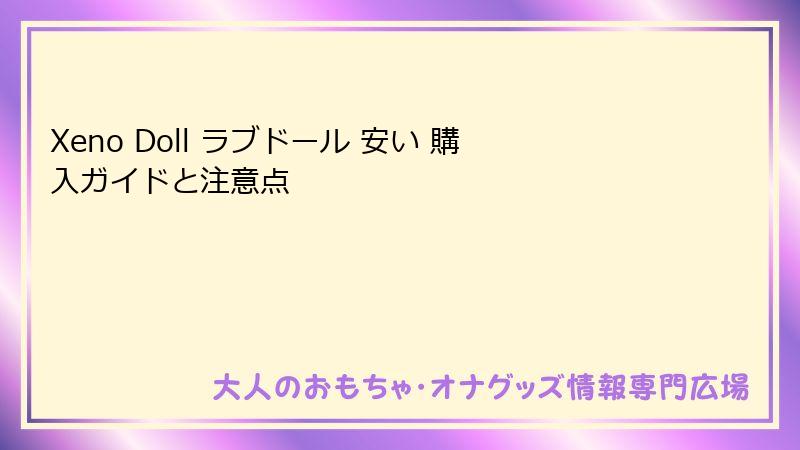 Xeno Doll ラブドール 安い 購入ガイドと注意点
