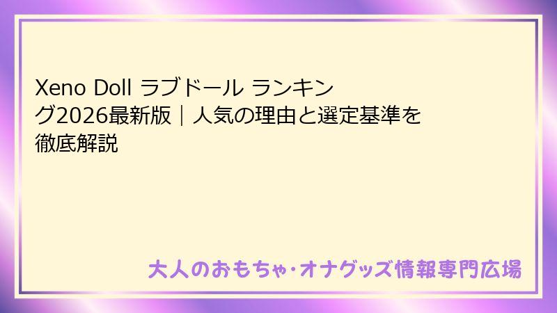 Xeno Doll ラブドール ランキング2026最新版｜人気の理由と選定基準を徹底解説