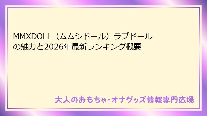 MMXDOLL（ムムシドール）ラブドールの魅力と2026年最新ランキング概要