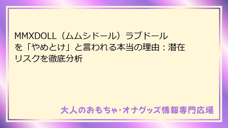 MMXDOLL(ムムシドール)ラブドールを「やめとけ」と言われる本当の理由:潜在リスクを徹底分析