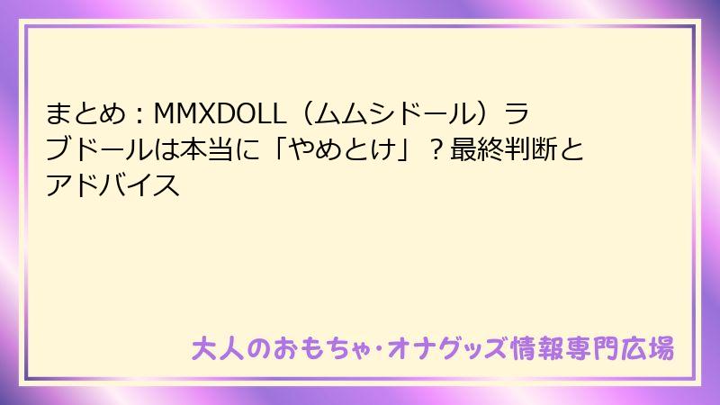 まとめ:MMXDOLL(ムムシドール)ラブドールは本当に「やめとけ」?最終判断とアドバイス