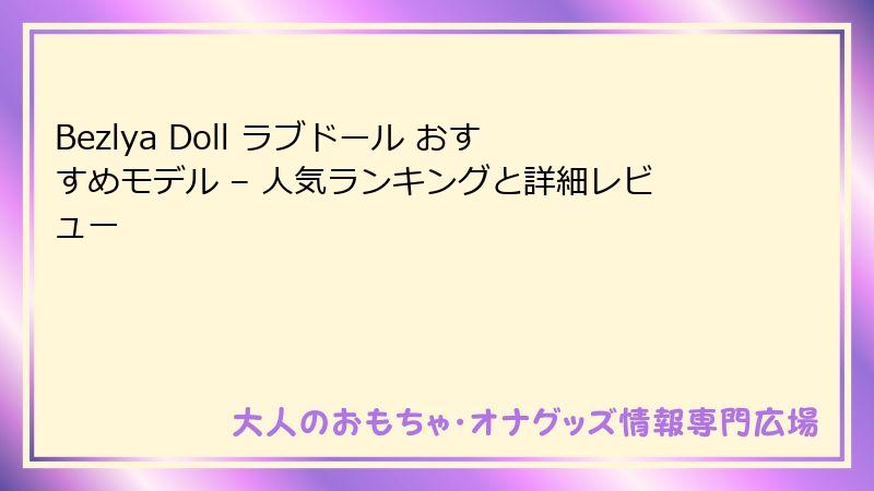 Bezlya Doll ラブドール おすすめモデル – 人気ランキングと詳細レビュー