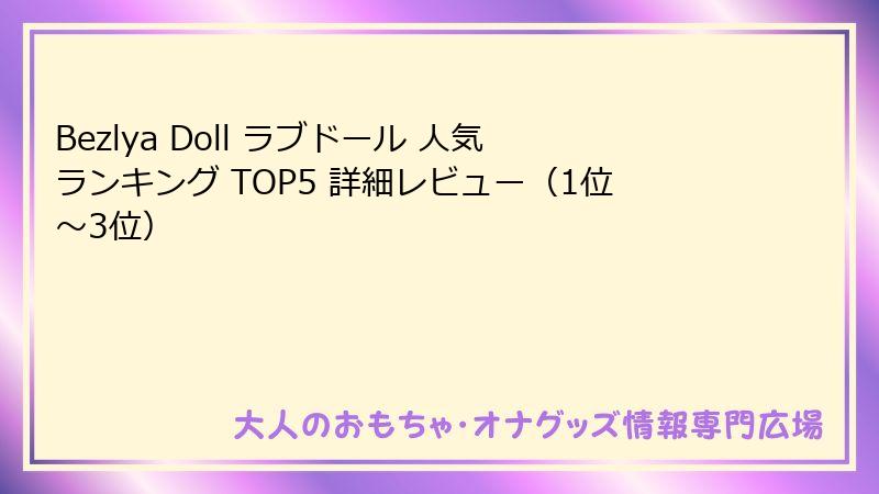 Bezlya Doll ラブドール 人気ランキング TOP5 詳細レビュー（1位～3位）