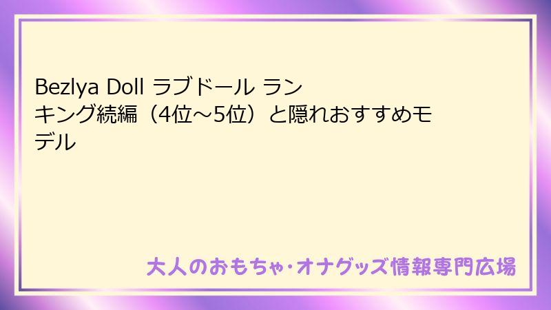 Bezlya Doll ラブドール ランキング続編（4位～5位）と隠れおすすめモデル