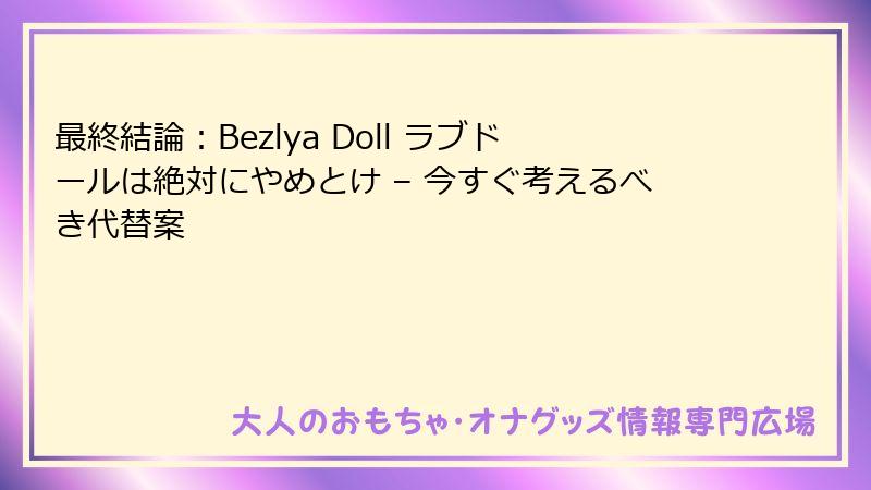 最終結論：Bezlya Doll ラブドールは絶対にやめとけ – 今すぐ考えるべき代替案