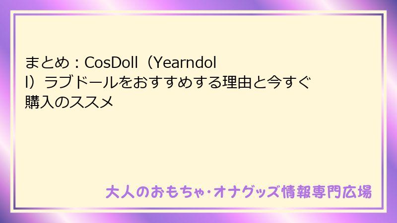 まとめ：CosDoll（Yearndoll）ラブドールをおすすめする理由と今すぐ購入のススメ