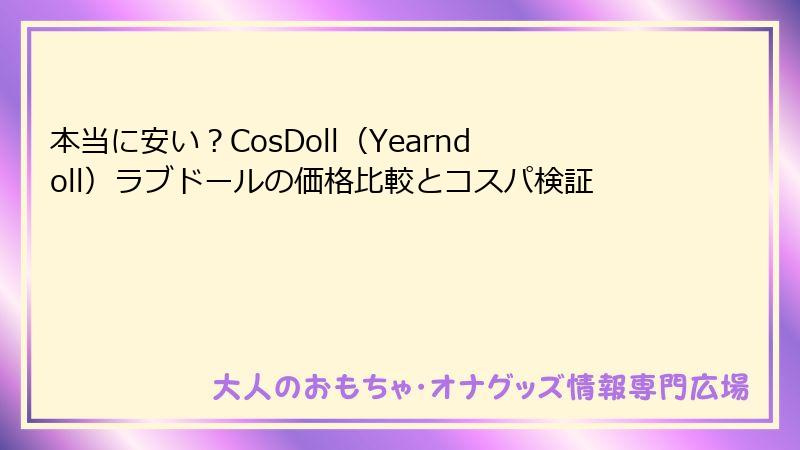 本当に安い？CosDoll（Yearndoll）ラブドールの価格比較とコスパ検証
