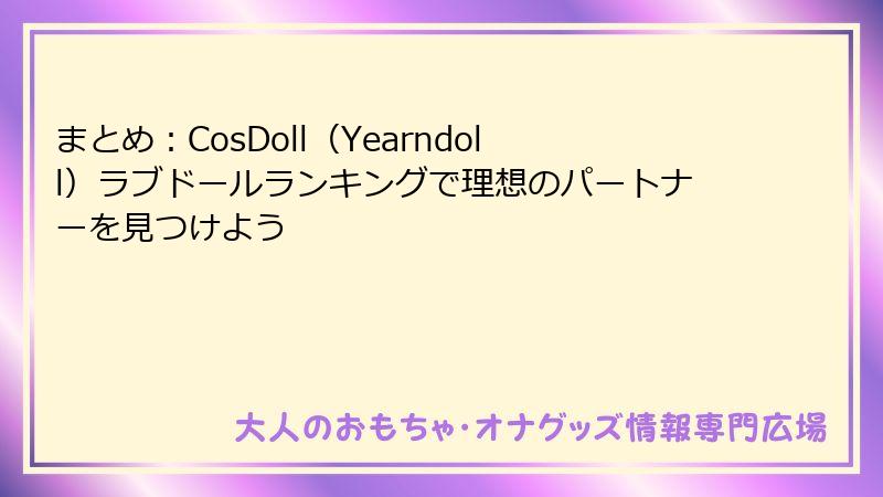 まとめ：CosDoll（Yearndoll）ラブドールランキングで理想のパートナーを見つけよう