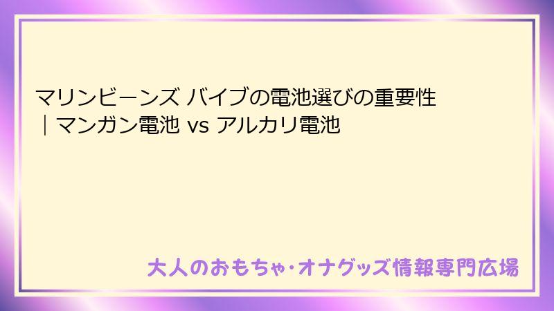 マリンビーンズ バイブの電池選びの重要性｜マンガン電池 vs アルカリ電池