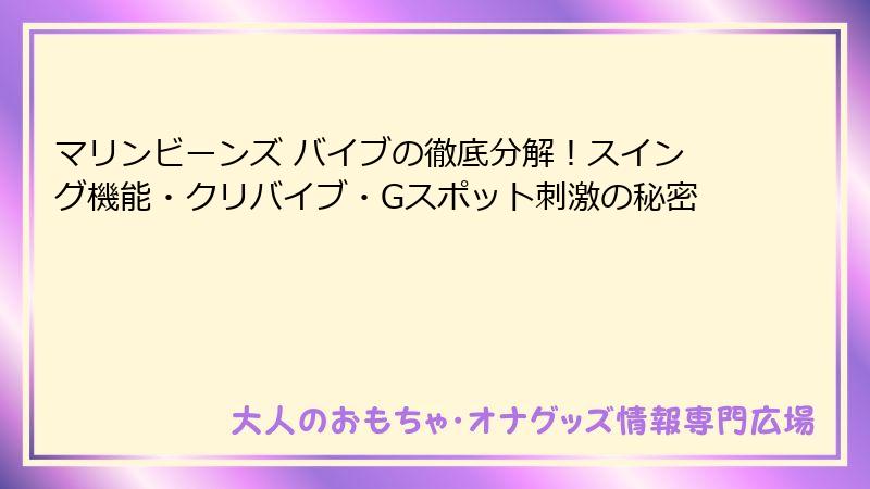 マリンビーンズ バイブの徹底分解!スイング機能・クリバイブ・Gスポット刺激の秘密