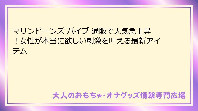 マリンビーンズ バイブ 通販で人気急上昇!女性が本当に欲しい刺激を叶える最新アイテム