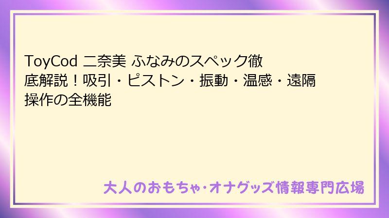 ToyCod 二奈美 ふなみのスペック徹底解説!吸引・ピストン・振動・温感・遠隔操作の全機能