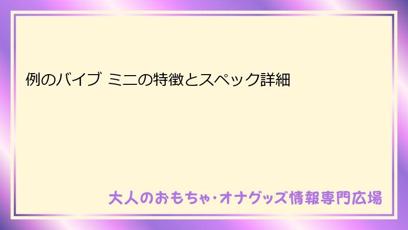 例のバイブ ミニの特徴とスペック詳細