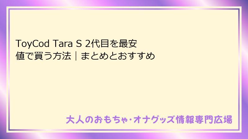 ToyCod Tara S 2代目を最安値で買う方法｜まとめとおすすめ