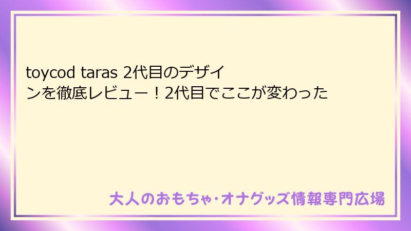 toycod taras 2代目のデザインを徹底レビュー！2代目でここが変わった