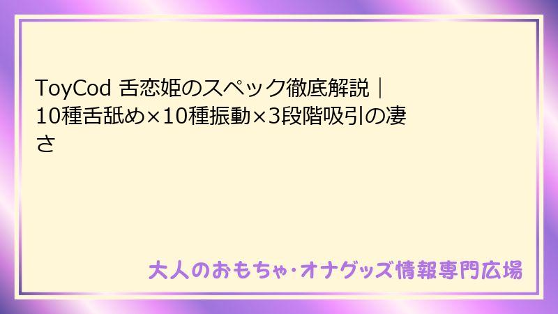 ToyCod 舌恋姫のスペック徹底解説｜10種舌舐め×10種振動×3段階吸引の凄さ