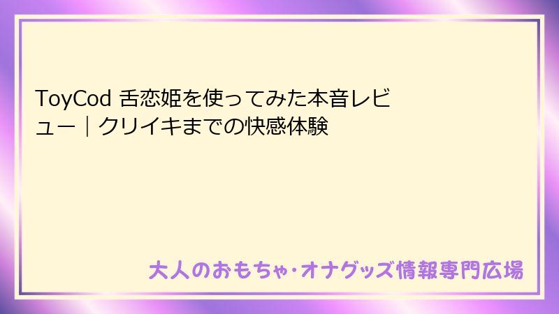 ToyCod 舌恋姫を使ってみた本音レビュー｜クリイキまでの快感体験