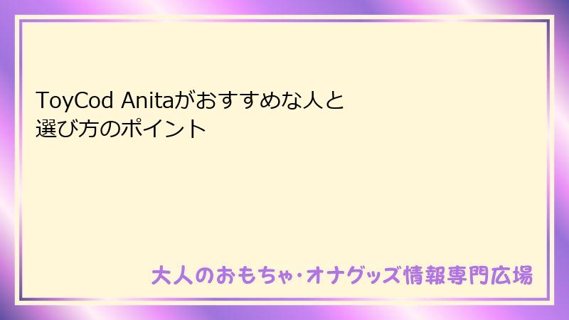 ToyCod Anitaがおすすめな人と選び方のポイント