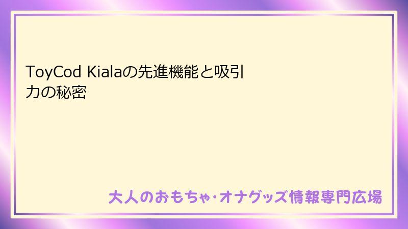 ToyCod Kialaの先進機能と吸引力の秘密