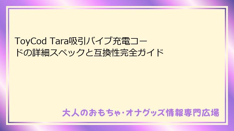 ToyCod Tara吸引バイブ充電コードの詳細スペックと互換性完全ガイド