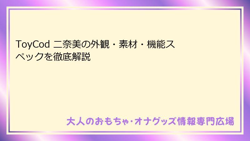 ToyCod 二奈美の外観・素材・機能スペックを徹底解説