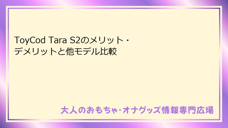 ToyCod Tara S2のメリット・デメリットと他モデル比較