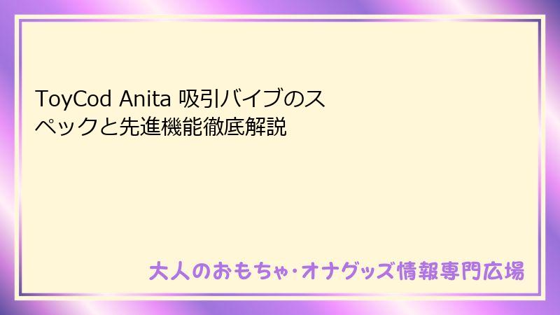 ToyCod Anita 吸引バイブのスペックと先進機能徹底解説