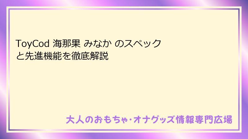 ToyCod 海那果 みなか のスペックと先進機能を徹底解説