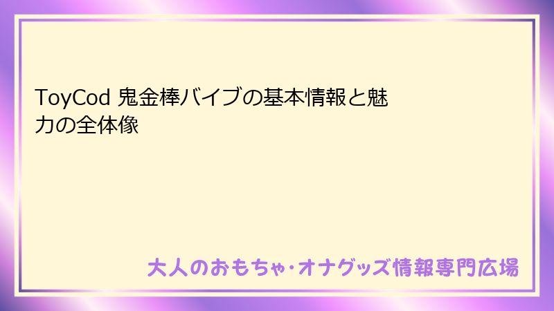ToyCod 鬼金棒バイブの基本情報と魅力の全体像