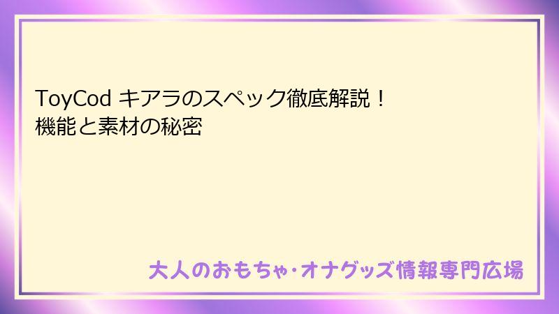 ToyCod キアラのスペック徹底解説！機能と素材の秘密