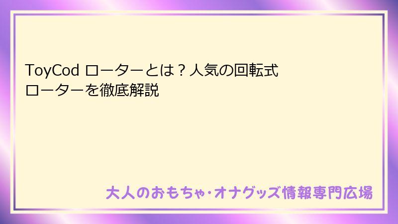 ToyCod ローターとは？人気の回転式ローターを徹底解説