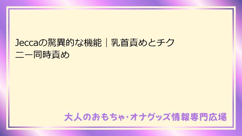 Jeccaの驚異的な機能｜乳首責めとチクニー同時責め