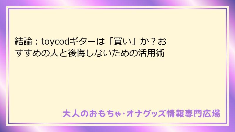 結論：toycodギターは「買い」か？おすすめの人と後悔しないための活用術