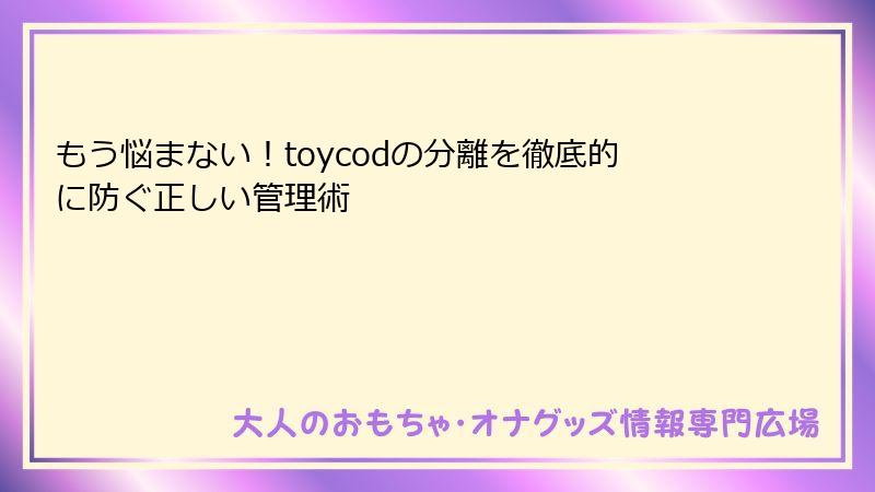 もう悩まない！toycodの分離を徹底的に防ぐ正しい管理術