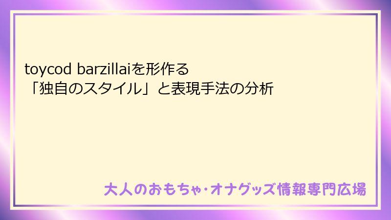 toycod barzillaiを形作る「独自のスタイル」と表現手法の分析