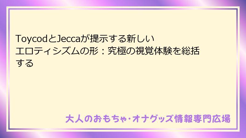 ToycodとJeccaが提示する新しいエロティシズムの形：究極の視覚体験を総括する