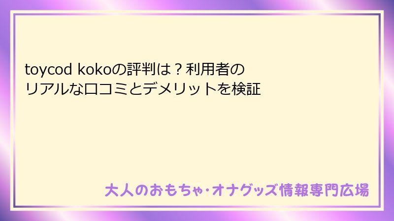 toycod kokoの評判は?利用者のリアルな口コミとデメリットを検証
