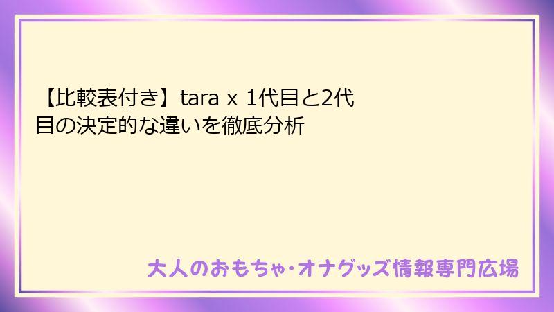 【比較表付き】tara x 1代目と2代目の決定的な違いを徹底分析