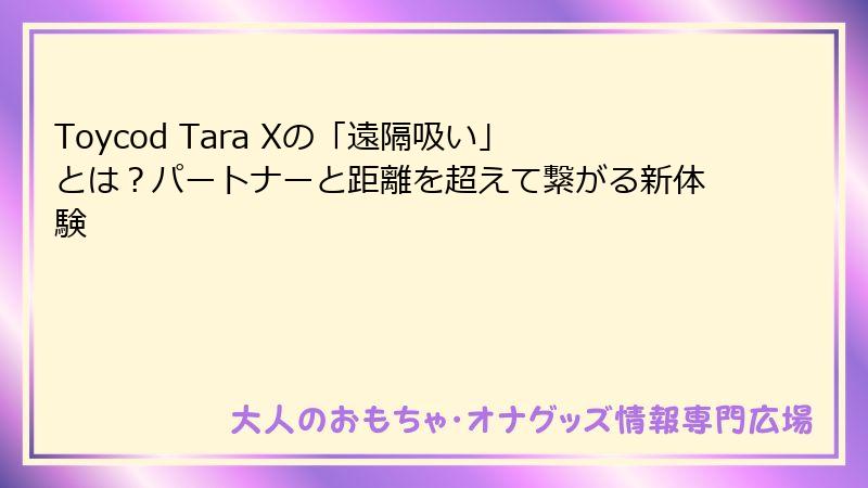 Toycod Tara Xの「遠隔吸い」とは？パートナーと距離を超えて繋がる新体験
