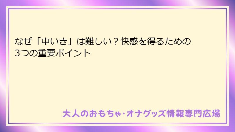 なぜ「中いき」は難しい？快感を得るための3つの重要ポイント