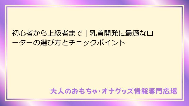 初心者から上級者まで｜乳首開発に最適なローターの選び方とチェックポイント