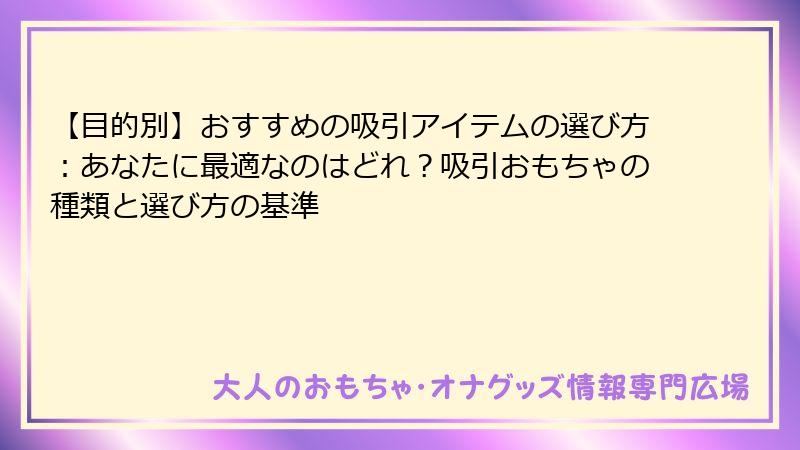 【目的別】おすすめの吸引アイテムの選び方：あなたに最適なのはどれ？吸引おもちゃの種類と選び方の基準